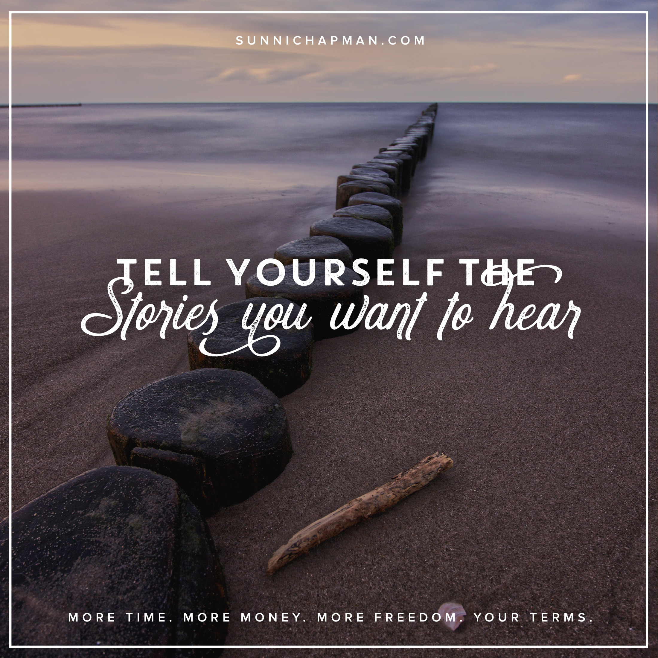 A path made of wood in the sand, that leads to the sea, and text: Tell Yourself The Stories You Want To Hear