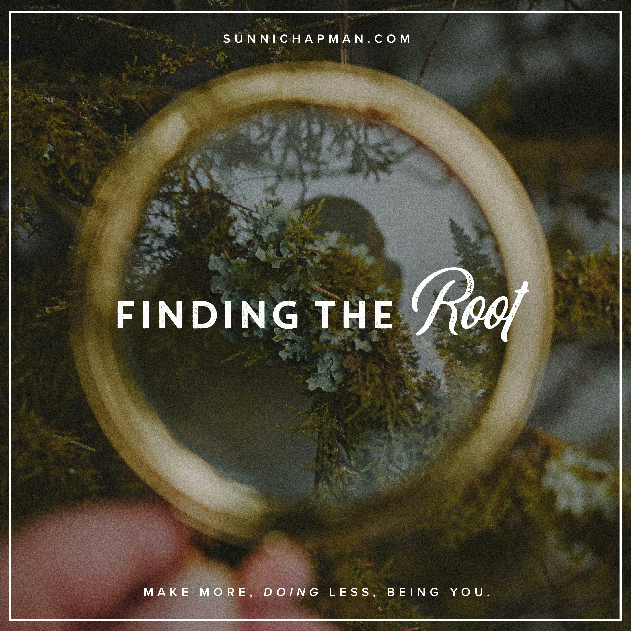 An image featuring a circular mirror held in a forest, reflecting dense green foliage. Overlaid text reads 'FINDING THE ROOT' in bold, white font, followed by 'MAKE MORE, DOING LESS, BEING YOU.' in a smaller script. The website 'SUNNICHAPMAN.COM' is displayed at the top.