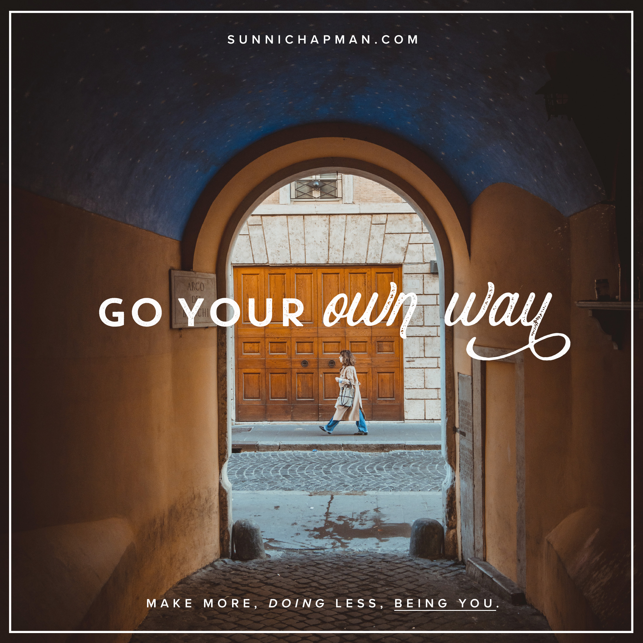 Inspirational image from sunnichapman.com displaying 'Go Your Own Way' in elegant script. A woman walks through a sunlit, arched passageway towards a large wooden door, embodying the message of individuality and personal journey. The surrounding architecture has a warm, historical ambiance, with a cobblestone street completing the serene scene. Below the image, the tagline encourages making more, doing less, and being yourself.