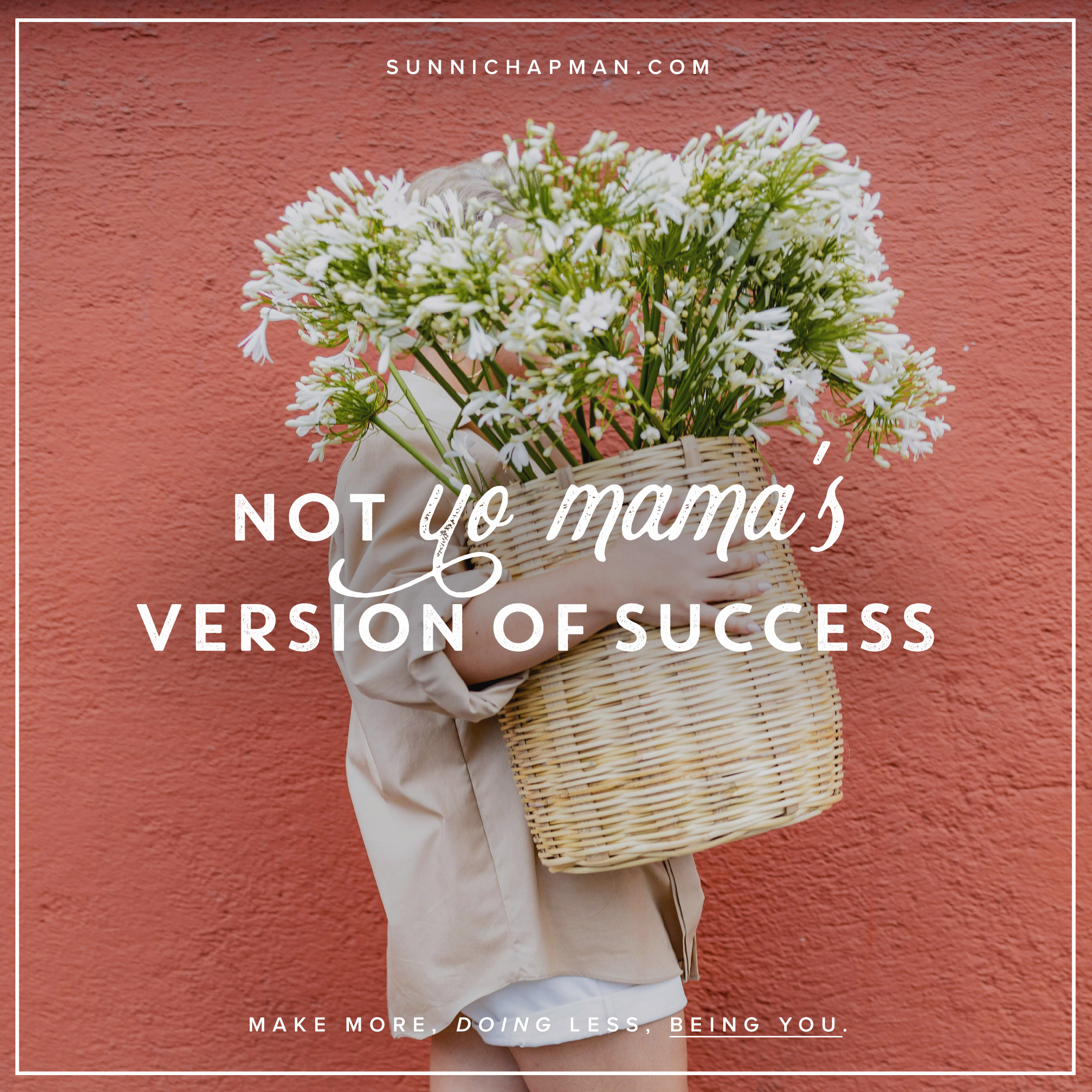 The image features a person holding a large basket filled with white flowers in front of them, covering most of their body. The background is a solid coral-colored wall. Overlaid text in a contrasting white font reads, "NOT YO MAMA'S VERSION OF SUCCESS." Beneath this main text, in a smaller font, it states, "MAKE MORE DOING LESS, BEING YOU," and in the top right corner is the URL "SUNNICHAPMAN.COM." The overall image appears to be a promotional or inspirational graphic.