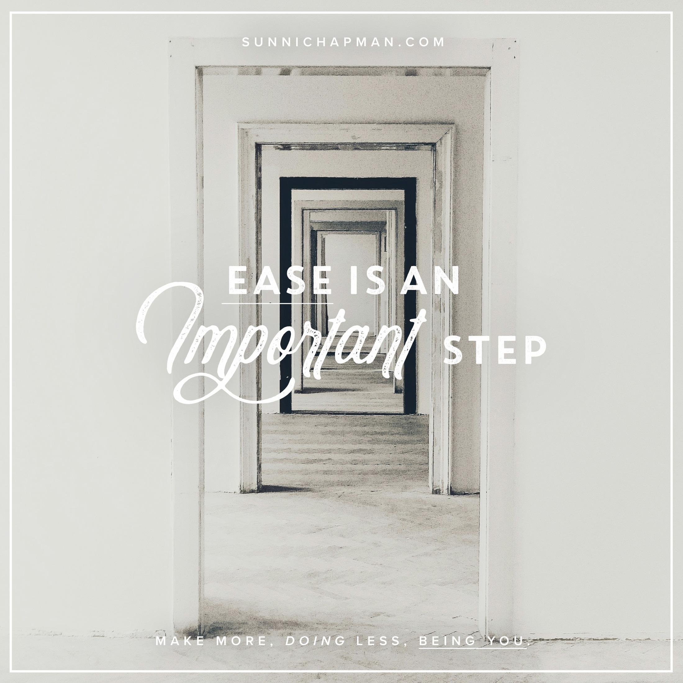 
The image features a perspective view of a sequence of door frames decreasing in size, creating a tunnel-like effect. Overlaid on the image, in an elegant cursive and print mix font, the text reads:

"SUNNICHAPMAN.COM
EASE IS AN Important step
MAKE MORE, DOING LESS, BEING YOU.