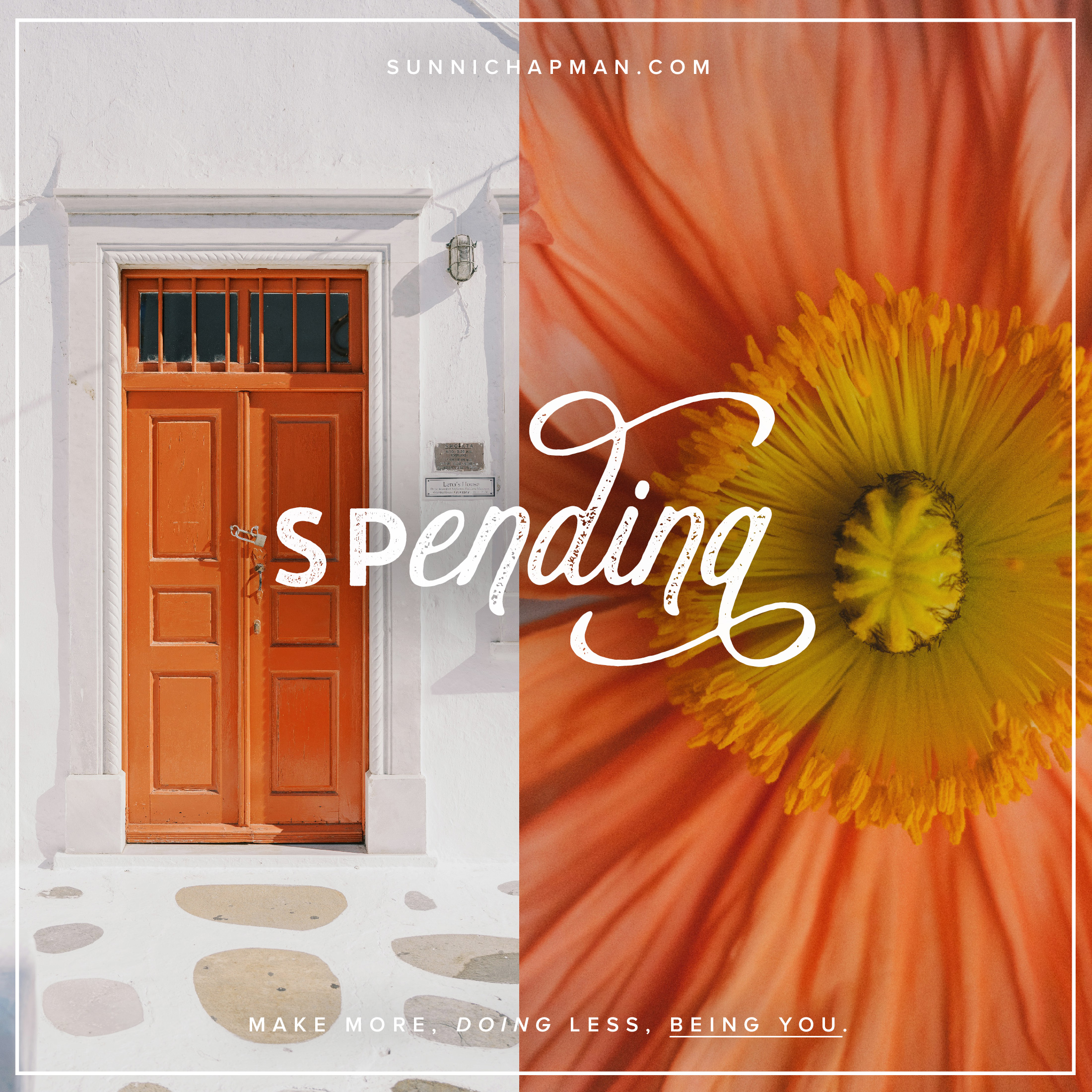 
The image is a square graphic with two distinct halves. On the left side, there's a white building with a bright orange door that has rectangular panels and a small rectangular window at the top. There's a silver wall-mounted mailbox and a small light fixture beside the door. The right half of the image shows a close-up of an orange flower with a bright yellow center, and the petals have a gradient from dark orange to light. Overlapping both halves, the word "Spending" is written in large, cursive, white text. In the top left corner, the URL "sunnichapman.com" is displayed in smaller white text, and in the lower half of the image, the phrase "MAKE MORE, DOING LESS, BEING YOU." is also written in smaller white text.