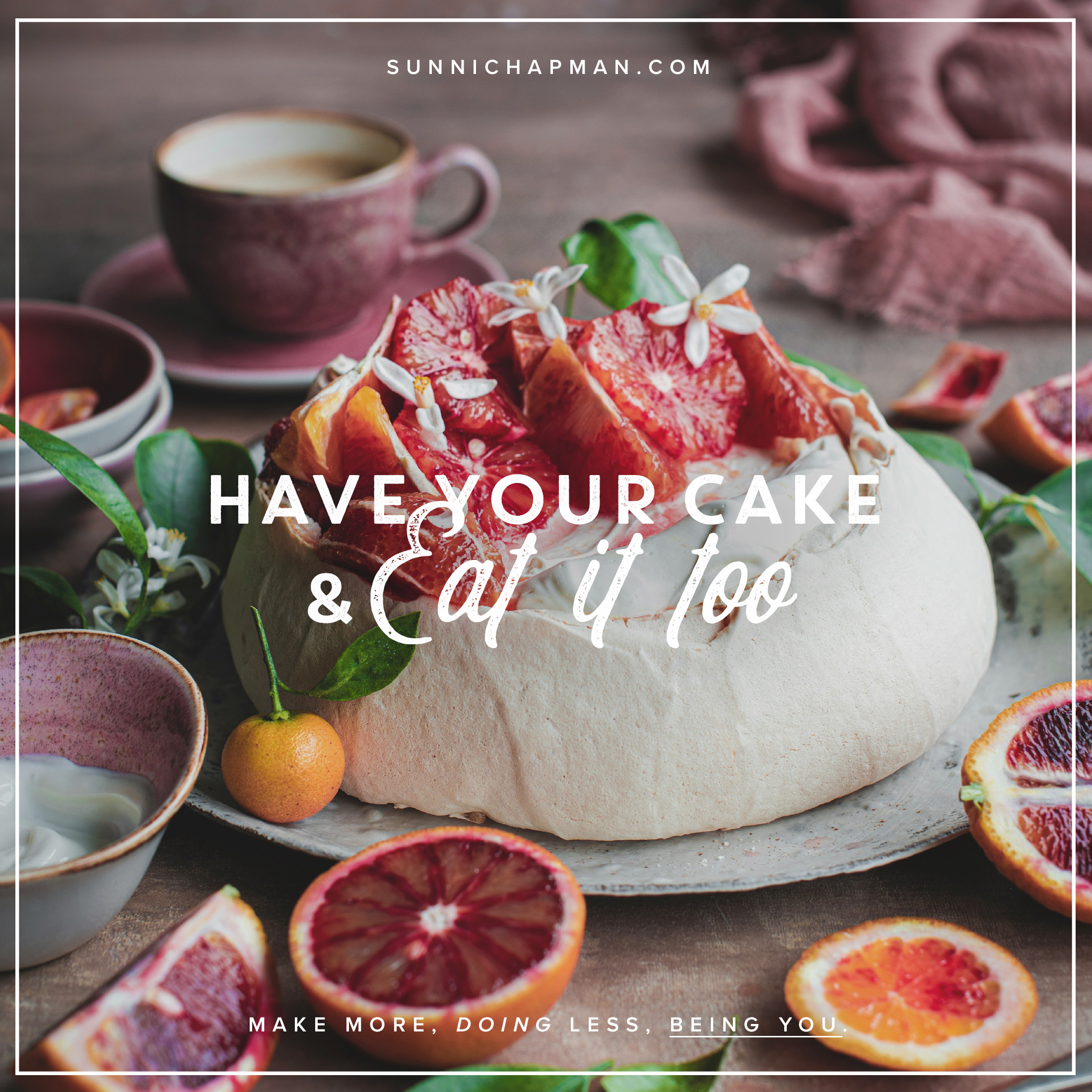 Close-up of a pavlova dessert topped with slices of blood orange and small white flowers, surrounded by more blood oranges and green leaves. In the background, there is a cup of coffee in a pinkish mug and a soft pink cloth. The text overlay reads 'Have Your Cake & Eat It Too' and 'Make More, Doing Less, Being You.' The website sunnichapman.com is displayed at the top of the image.