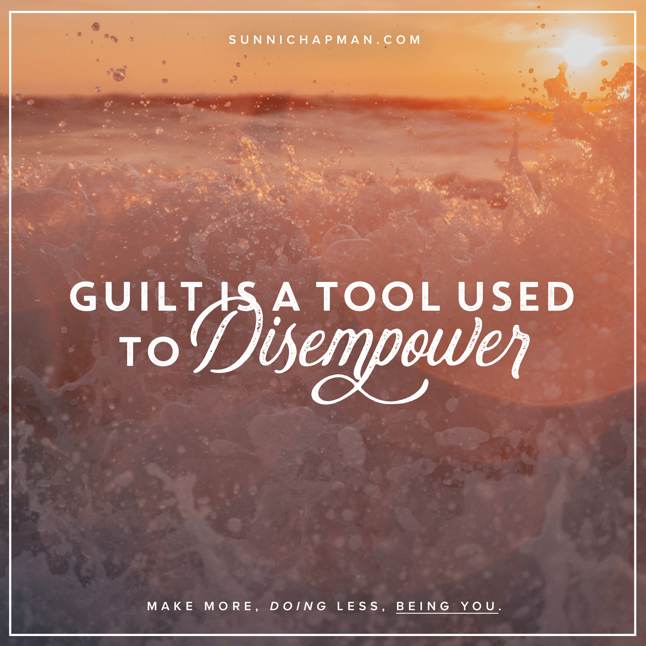 The image contains a motivational quote with a background of an ocean sunset. The text on the image reads:

"SUNNICHAPMAN.COM

GUILT IS A TOOL USED TO DISEMPOWER

MAKE MORE, DOING LESS, BEING YOU."